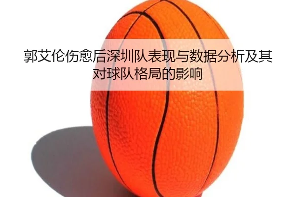 郭艾伦伤愈后深圳队表现与数据分析及其对球队格局的影响