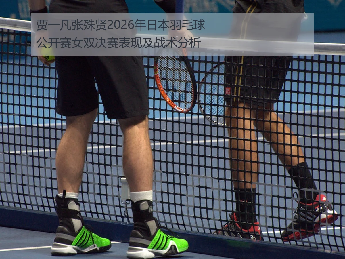 贾一凡张殊贤2026年日本羽毛球公开赛女双决赛表现及战术分析