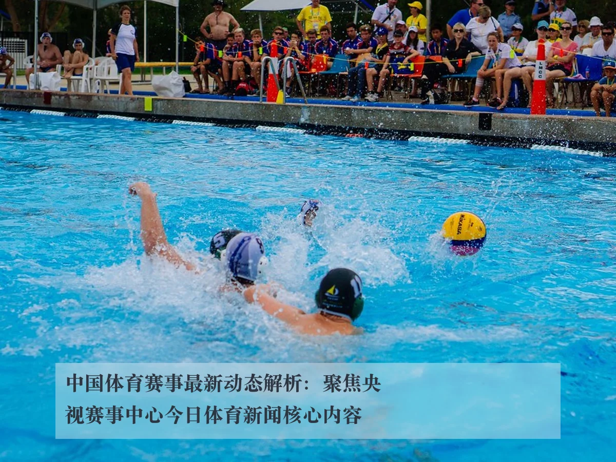 中国体育赛事最新动态解析:聚焦央视赛事中心今日体育新闻核心内容