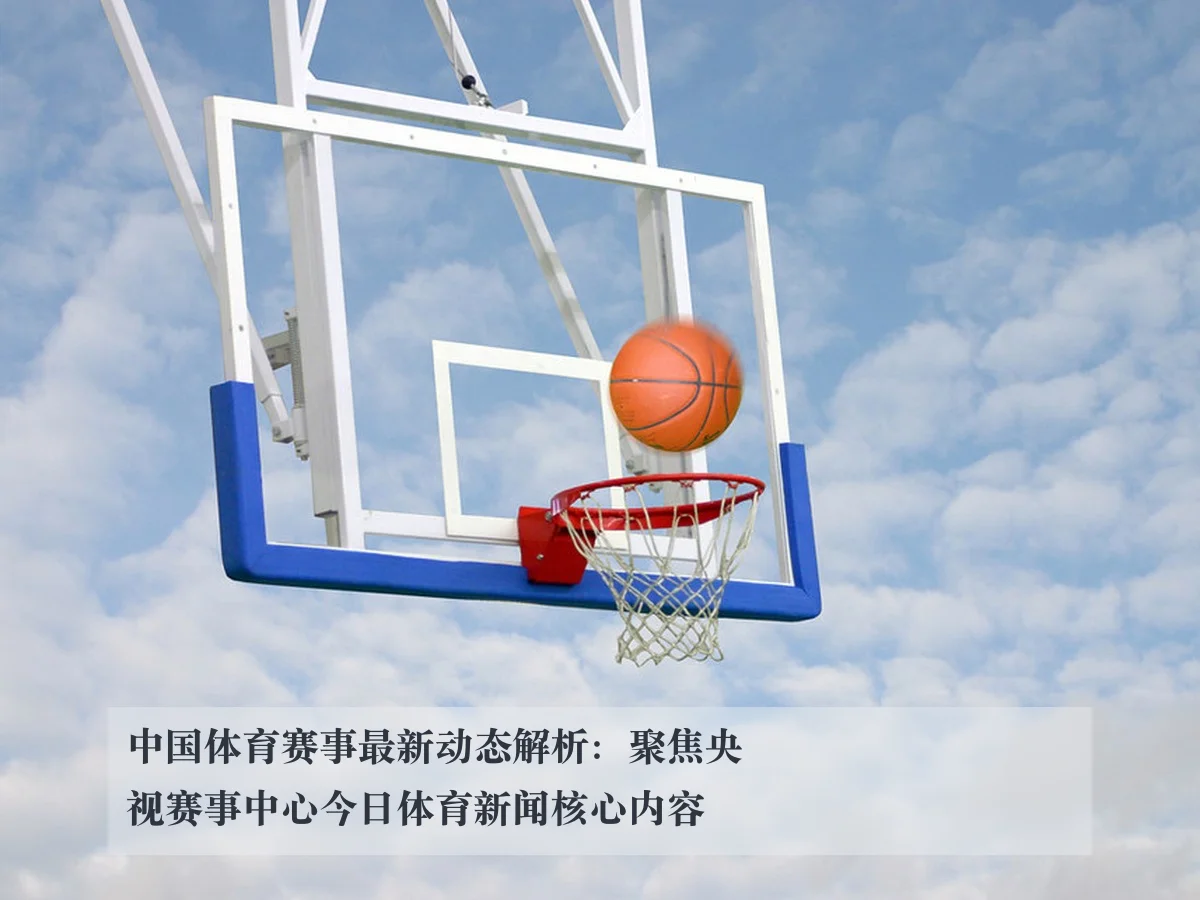 中国体育赛事最新动态解析:聚焦央视赛事中心今日体育新闻核心内容